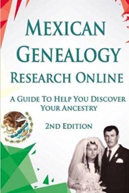 Mexican Genealogy Research Online: A Guide to Help You Discover Your Ancestry Second Edition