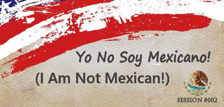 Yo No Soy Mexicano! (I am not Mexican!)